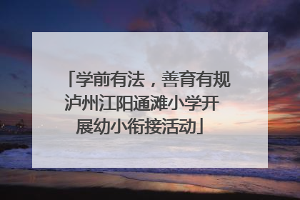 学前有法，善育有规 泸州江阳通滩小学开展幼小衔接活动