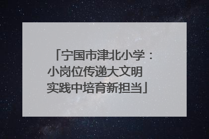宁国市津北小学：小岗位传递大文明 实践中培育新担当