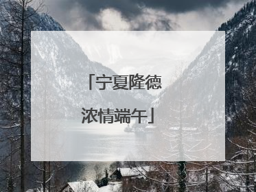 宁夏隆德 浓情端午