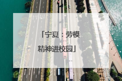 宁夏：劳模精神进校园