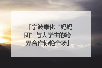 宁波奉化“妈妈团”与大学生的跨界合作惊艳全场