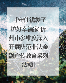守住钱袋子 护好幸福家 忻州市多维度深入开展防范非法金融宣传教育系列活动