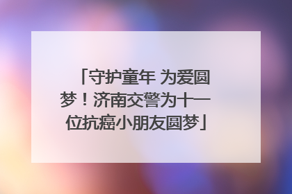 守护童年 为爱圆梦！济南交警为十一位抗癌小朋友圆梦