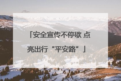 安全宣传不停歇 点亮出行“平安路”