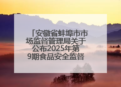 安徽省蚌埠市市场监督管理局关于公布2025年第9期食品安全监督抽检信息的通告