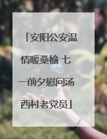 安阳公安温情暖桑榆 七一前夕慰问汤西村老党员