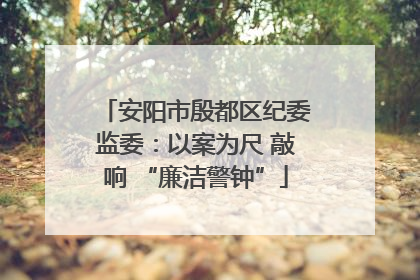 安阳市殷都区纪委监委：以案为尺 敲响 “廉洁警钟”
