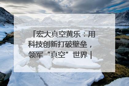 宏大真空黄乐：用科技创新打破壁垒，领军“真空”世界｜湘商，向上③