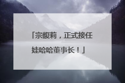 宗馥莉，正式接任娃哈哈董事长！