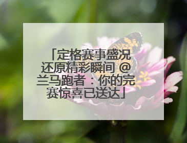 定格赛事盛况 还原精彩瞬间 @兰马跑者：你的完赛惊喜已送达