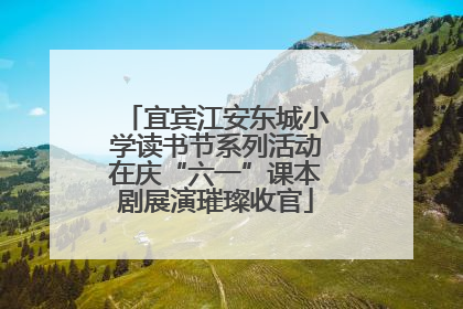 宜宾江安东城小学读书节系列活动在庆“六一”课本剧展演璀璨收官