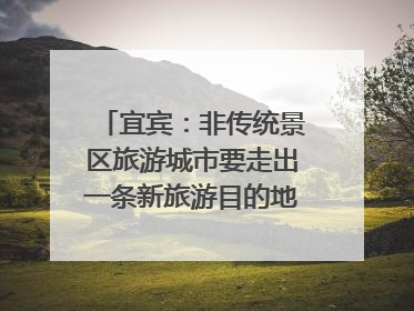 宜宾：非传统景区旅游城市要走出一条新旅游目的地新路子｜话锦绣·说安逸