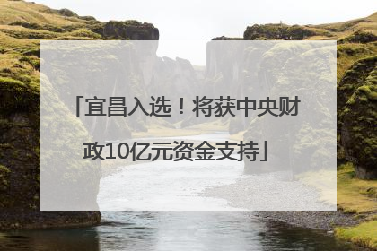 宜昌入选！将获中央财政10亿元资金支持