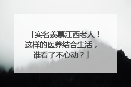 实名羡慕江西老人！这样的医养结合生活，谁看了不心动？