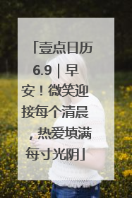 壹点日历6.9｜早安！微笑迎接每个清晨，热爱填满每寸光阴