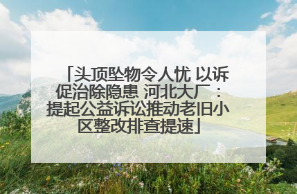 头顶坠物令人忧 以诉促治除隐患 河北大厂：提起公益诉讼推动老旧小区整改排查提速