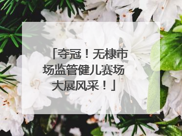 夺冠！无棣市场监管健儿赛场大展风采！