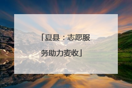 夏县：志愿服务助力麦收