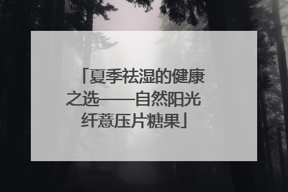 夏季祛湿的健康之选——自然阳光纤薏压片糖果