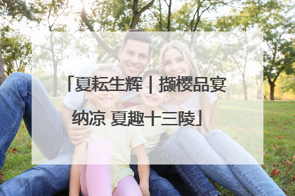 夏耘生辉｜撷樱品宴纳凉 夏趣十三陵