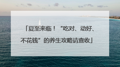 夏至来临！“吃对、动好、不花钱”的养生攻略请查收