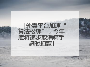 外卖平台加速“算法松绑”，今年底将逐步取消骑手超时扣款