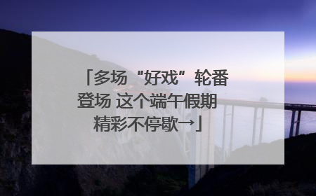 多场“好戏”轮番登场 这个端午假期精彩不停歇→