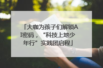 大咖为孩子们解锁AI密码，“科技上地少年行”实践团启程