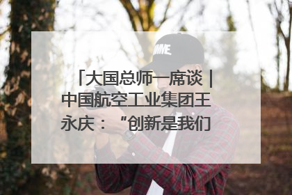 大国总师一席谈｜中国航空工业集团王永庆：“创新是我们的基因密码”