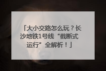 大小交路怎么玩？长沙地铁1号线“截断式运行”全解析！