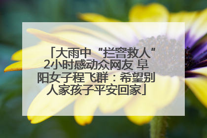 大雨中“拦窨救人”2小时感动众网友 阜阳女子程飞群：希望别人家孩子平安回家