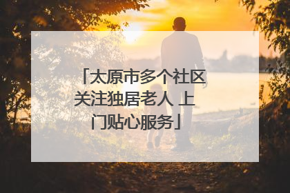 太原市多个社区关注独居老人 上门贴心服务