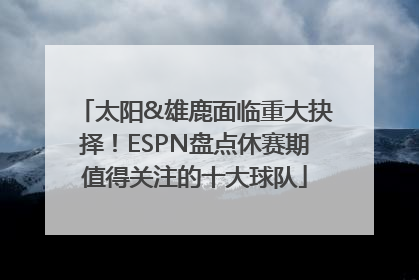 太阳&雄鹿面临重大抉择!ESPN盘点休赛期值得关注的十大球队