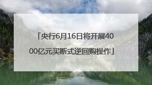 央行6月16日将开展4000亿元买断式逆回购操作