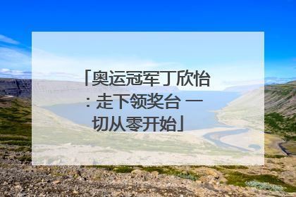 奥运冠军丁欣怡：走下领奖台 一切从零开始