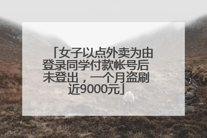 女子以点外卖为由登录同学付款帐号后未登出，一个月盗刷近9000元