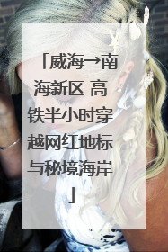 威海→南海新区 高铁半小时穿越网红地标与秘境海岸