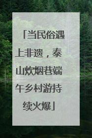 当民俗遇上非遗，泰山炊烟巷端午乡村游持续火爆