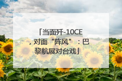 当面歼-10CE，对面“阵风”：巴黎航展对台戏