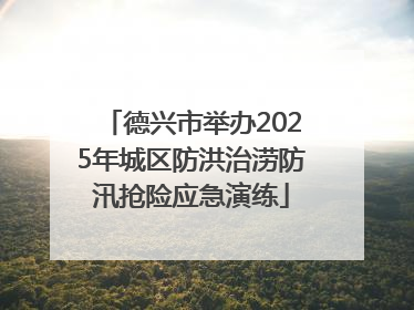德兴市举办2025年城区防洪治涝防汛抢险应急演练