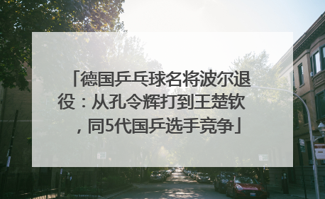 德国乒乓球名将波尔退役：从孔令辉打到王楚钦，同5代国乒选手竞争