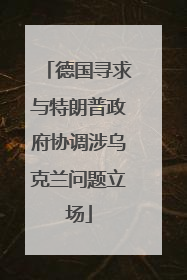 德国寻求与特朗普政府协调涉乌克兰问题立场