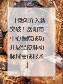 微创介入新突破！岳阳市中心医院成功开展经皮肺动脉球囊成形术