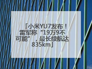 小米YU7发布！雷军称“19万9不可能”，最长续航达835km
