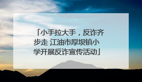 小手拉大手，反诈齐步走 江油市厚坝镇小学开展反诈宣传活动