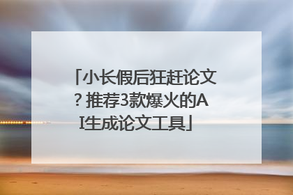 小长假后狂赶论文？推荐3款爆火的AI生成论文工具