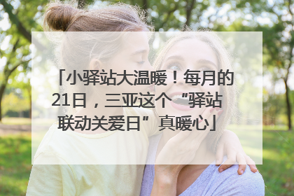小驿站大温暖！每月的21日，三亚这个“驿站联动关爱日”真暖心