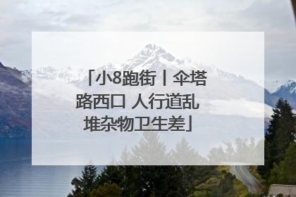 小8跑街丨伞塔路西口 人行道乱堆杂物卫生差