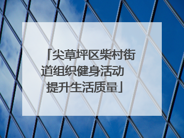 尖草坪区柴村街道组织健身活动 提升生活质量