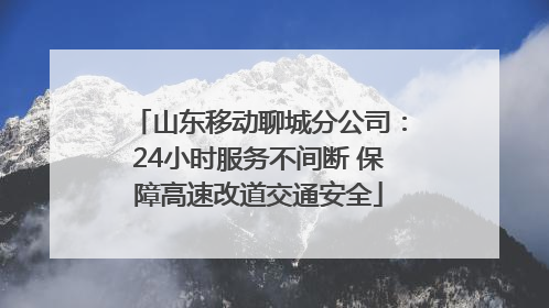 山东移动聊城分公司：24小时服务不间断 保障高速改道交通安全